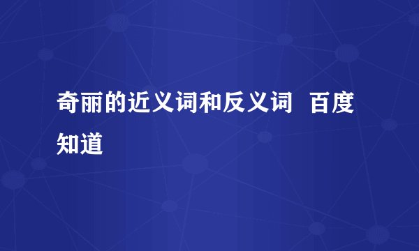 奇丽的近义词和反义词  百度知道