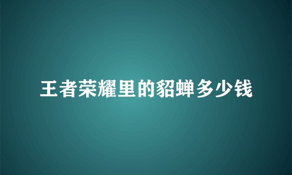 王者荣耀里的貂蝉多少钱