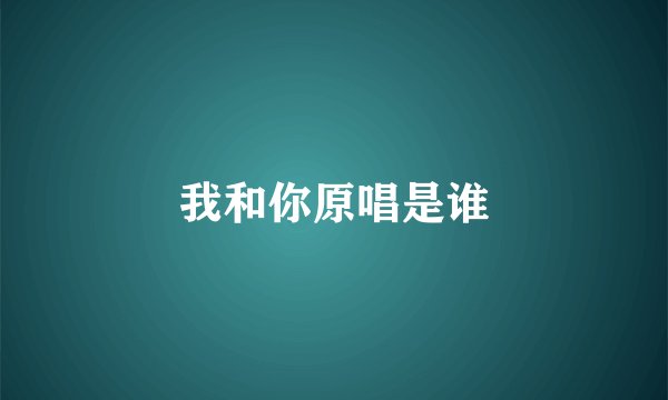 我和你原唱是谁