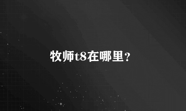 牧师t8在哪里？