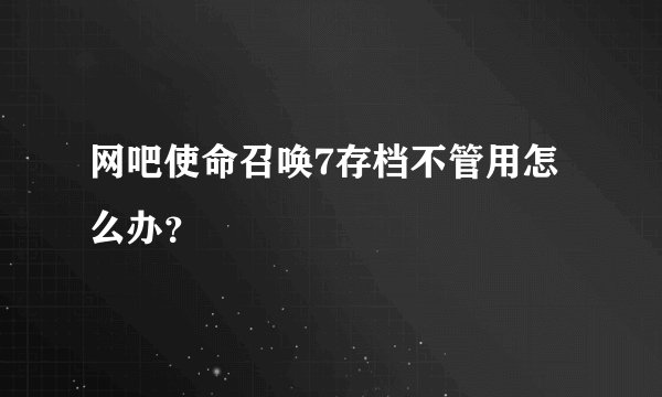 网吧使命召唤7存档不管用怎么办?