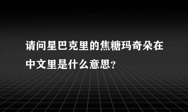 请问星巴克里的焦糖玛奇朵在中文里是什么意思？