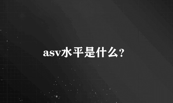 asv水平是什么？