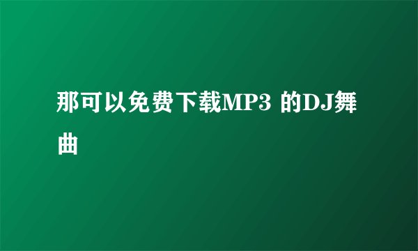 那可以免费下载MP3 的DJ舞曲