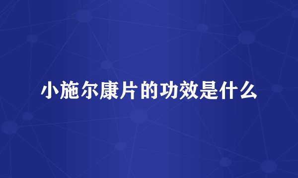 小施尔康片的功效是什么