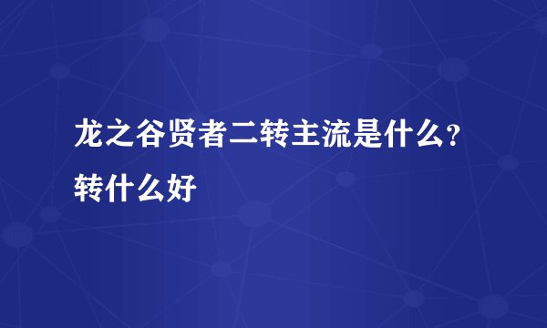 龙之谷贤者二转主流是什么？转什么好