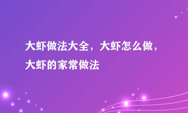 大虾做法大全，大虾怎么做，大虾的家常做法