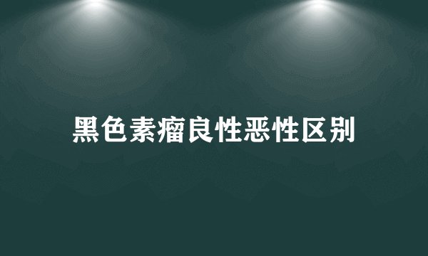 黑色素瘤良性恶性区别