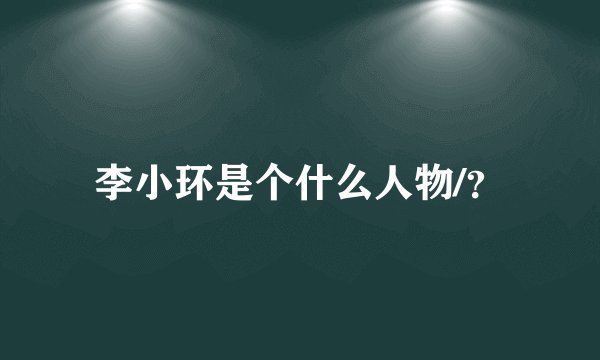 李小环是个什么人物/？