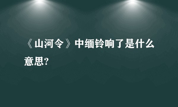 《山河令》中缅铃响了是什么意思?