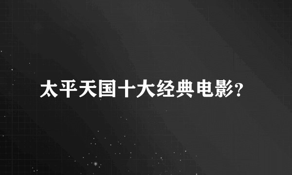 太平天国十大经典电影？