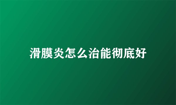 滑膜炎怎么治能彻底好