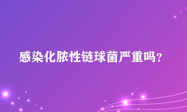 感染化脓性链球菌严重吗？