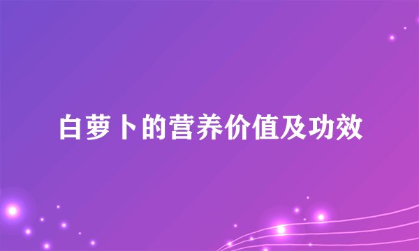 白萝卜的营养价值及功效