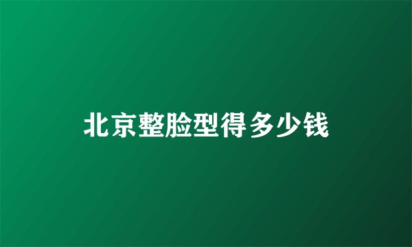 北京整脸型得多少钱
