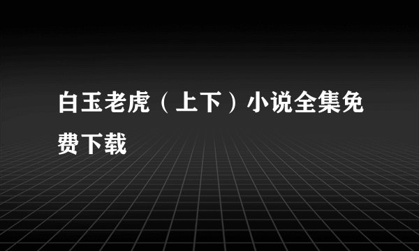 白玉老虎（上下）小说全集免费下载