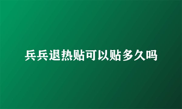 兵兵退热贴可以贴多久吗