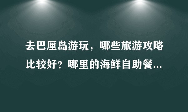 去巴厘岛游玩，哪些旅游攻略比较好？哪里的海鲜自助餐比较好？