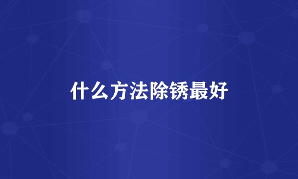 什么方法除锈最好