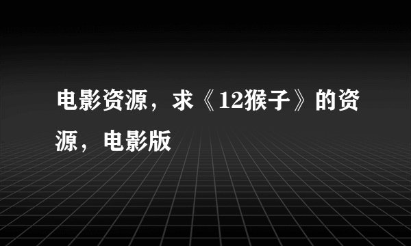 电影资源，求《12猴子》的资源，电影版