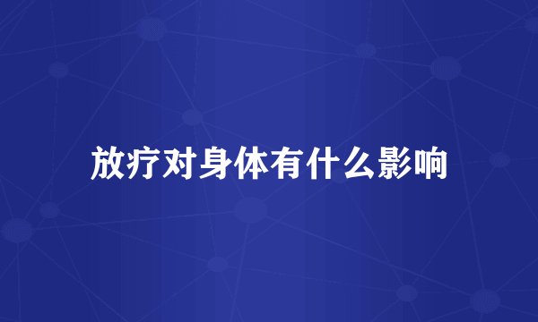 放疗对身体有什么影响