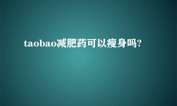 taobao减肥药可以瘦身吗?