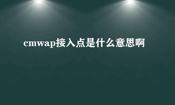 cmwap接入点是什么意思啊
