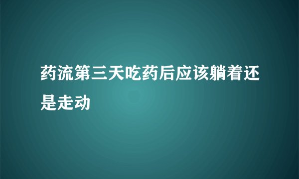 药流第三天吃药后应该躺着还是走动