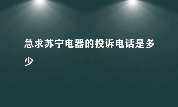 急求苏宁电器的投诉电话是多少