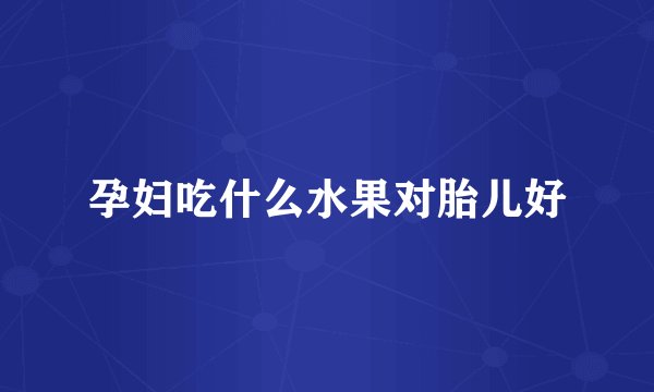 孕妇吃什么水果对胎儿好