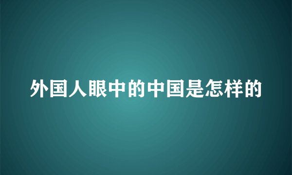 外国人眼中的中国是怎样的