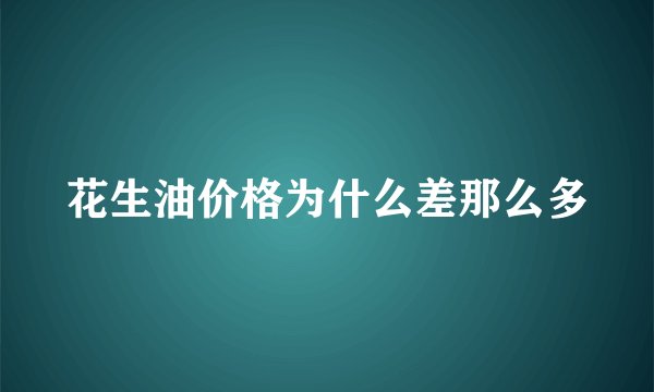 花生油价格为什么差那么多