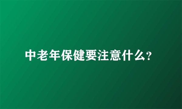 中老年保健要注意什么？