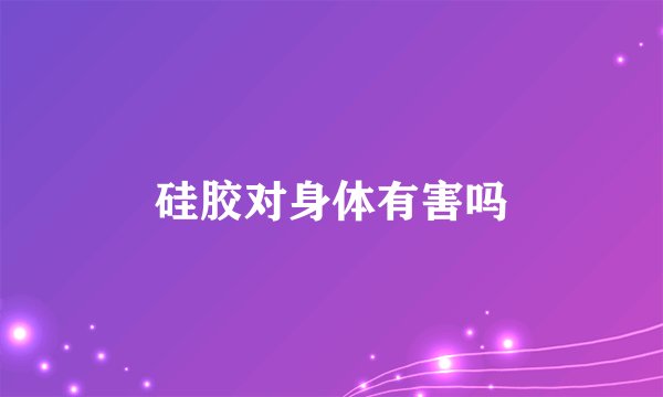硅胶对身体有害吗