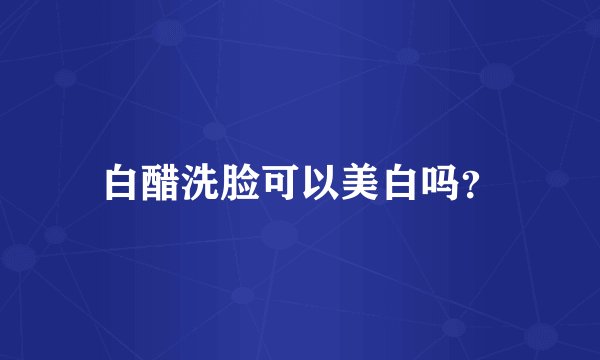 白醋洗脸可以美白吗？