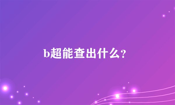 b超能查出什么？