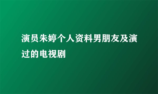 演员朱婷个人资料男朋友及演过的电视剧