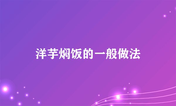 洋芋焖饭的一般做法