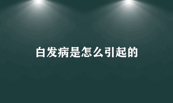 白发病是怎么引起的