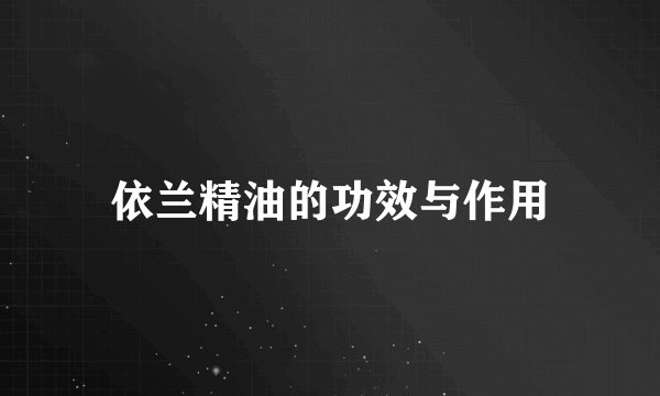 依兰精油的功效与作用