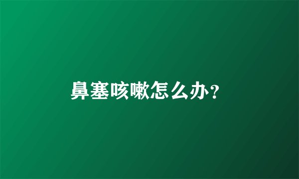 鼻塞咳嗽怎么办?