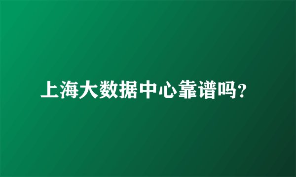 上海大数据中心靠谱吗？