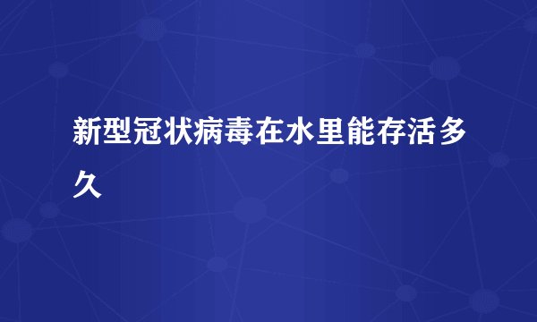 新型冠状病毒在水里能存活多久