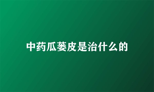 中药瓜蒌皮是治什么的