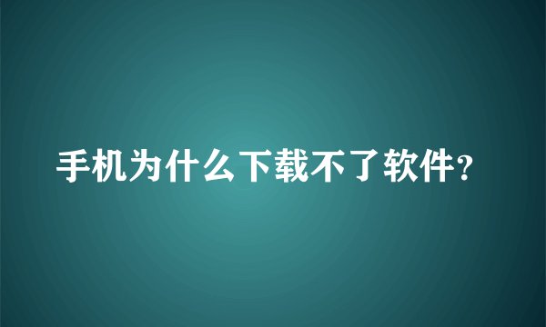 手机为什么下载不了软件？