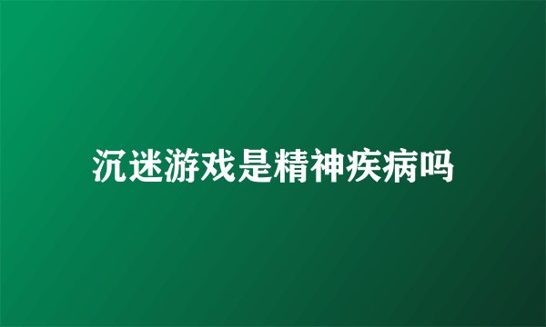 沉迷游戏是精神疾病吗