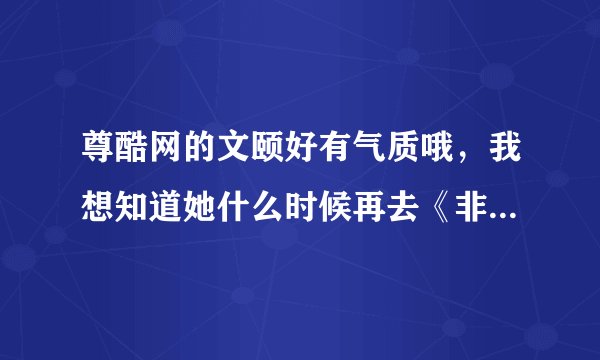 尊酷网的文颐好有气质哦，我想知道她什么时候再去《非你莫属》？