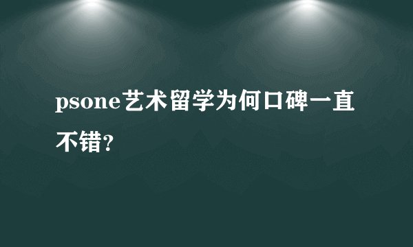 psone艺术留学为何口碑一直不错？