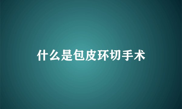 什么是包皮环切手术