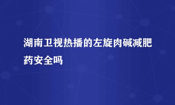 湖南卫视热播的左旋肉碱减肥药安全吗
